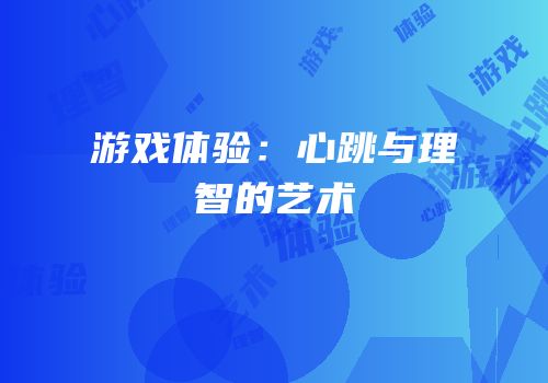 游戏体验：心跳与理智的艺术
