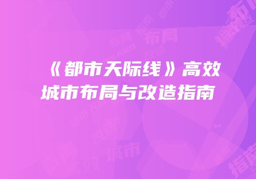 《都市天际线》高效城市布局与改造指南