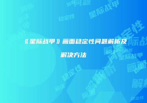 《星际战甲》画面稳定性问题解析及解决方法