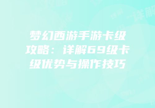 梦幻西游手游卡级攻略：详解69级卡级优势与操作技巧