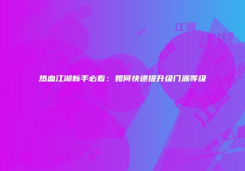 热血江湖新手必看：如何快速提升级门派等级
