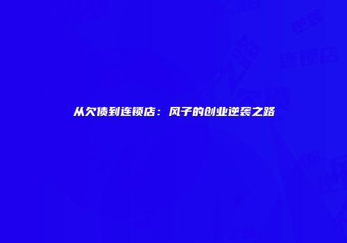 从欠债到连锁店：风子的创业逆袭之路