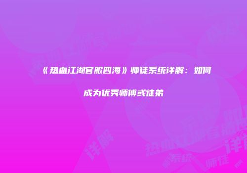 《热血江湖官服四海》师徒系统详解：如何成为优秀师傅或徒弟