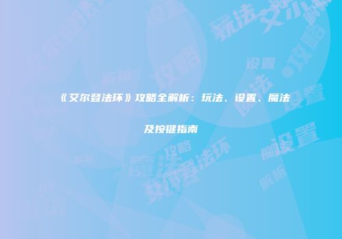 《艾尔登法环》攻略全解析：玩法、设置、魔法及按键指南
