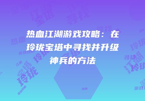 热血江湖游戏攻略：在玲珑宝塔中寻找并升级神兵的方法