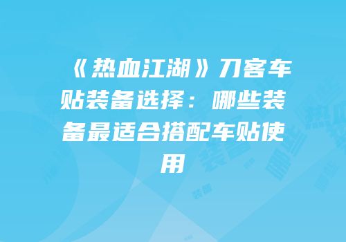 《热血江湖》刀客车贴装备选择：哪些装备最适合搭配车贴使用