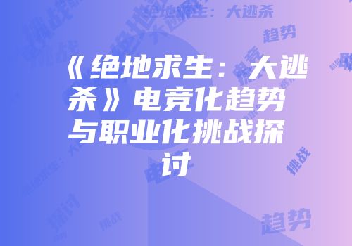 《绝地求生：大逃杀》电竞化趋势与职业化挑战探讨