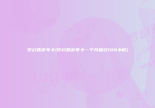 梦幻西游年卡(梦幻西游年卡一个月超过100小时)