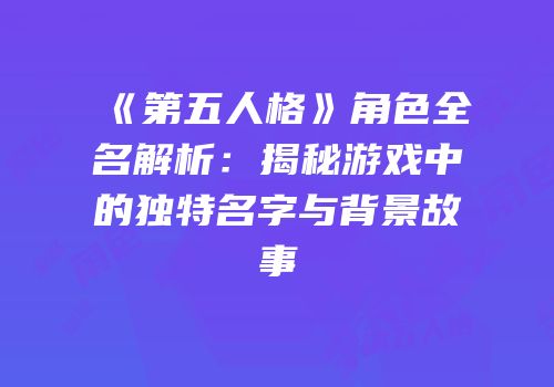 《第五人格》角色全名解析：揭秘游戏中的独特名字与背景故事