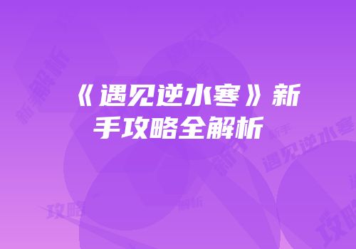 《遇见逆水寒》新手攻略全解析