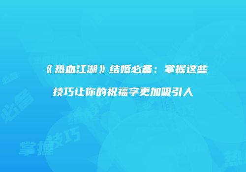 《热血江湖》结婚必备：掌握这些技巧让你的祝福字更加吸引人