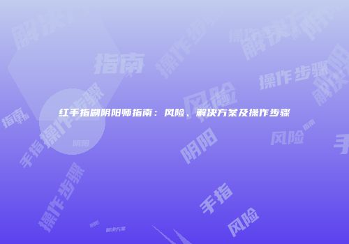 红手指刷阴阳师指南：风险、解决方案及操作步骤