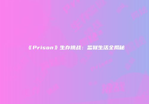 《Prison》生存挑战：监狱生活全揭秘