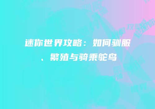 迷你世界攻略：如何驯服、繁殖与骑乘鸵鸟