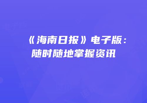 《海南日报》电子版：随时随地掌握资讯