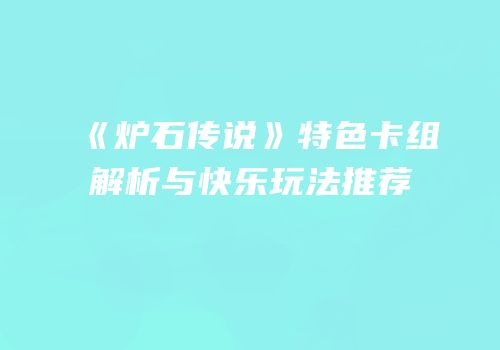 《炉石传说》特色卡组解析与快乐玩法推荐