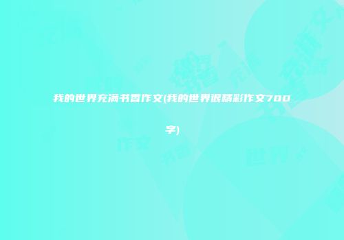 我的世界充满书香作文(我的世界很精彩作文700字)