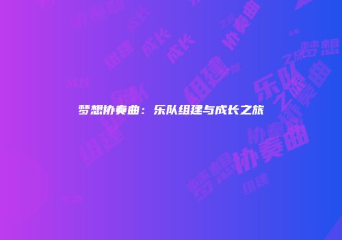 梦想协奏曲：乐队组建与成长之旅