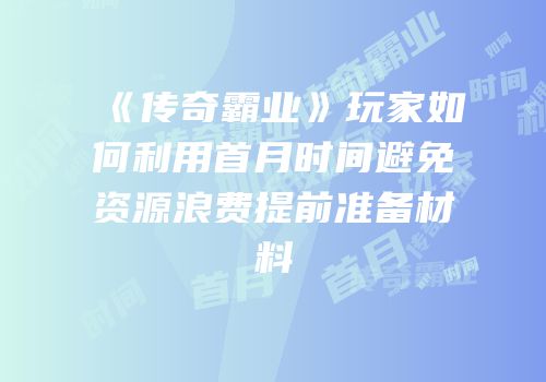 《传奇霸业》玩家如何利用首月时间避免资源浪费提前准备材料