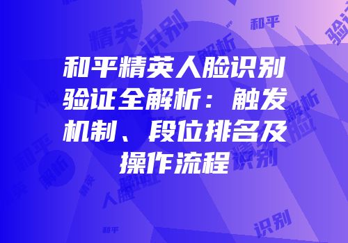 和平精英人脸识别验证全解析：触发机制、段位排名及操作流程