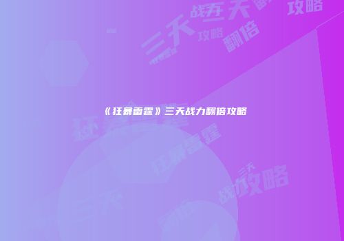 《狂暴雷霆》三天战力翻倍攻略