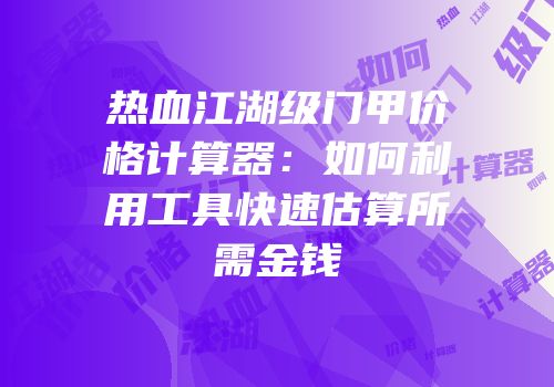 热血江湖级门甲价格计算器：如何利用工具快速估算所需金钱