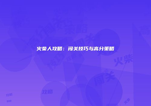 火柴人攻略：闯关技巧与高分策略