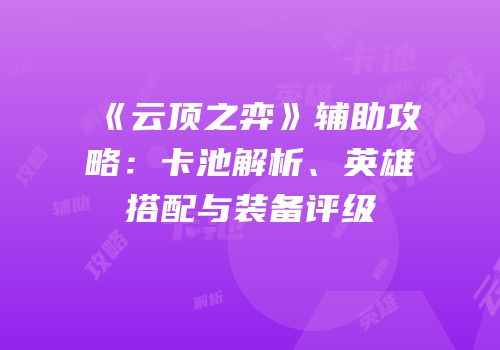 《云顶之弈》辅助攻略：卡池解析、英雄搭配与装备评级