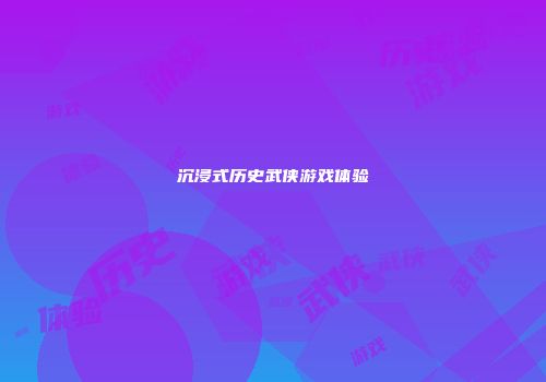 沉浸式历史武侠游戏体验