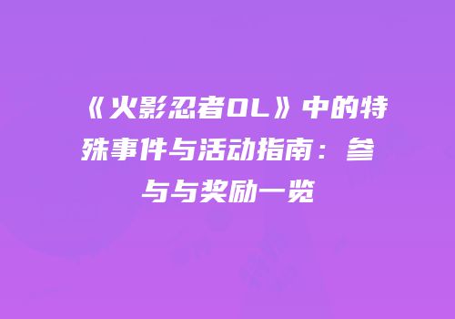 《火影忍者OL》中的特殊事件与活动指南：参与与奖励一览