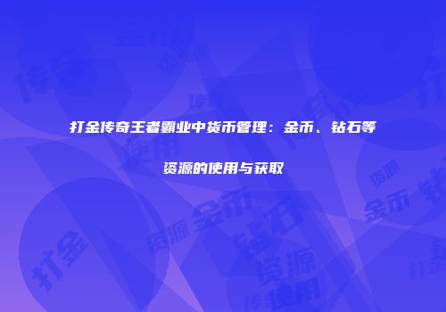 打金传奇王者霸业中货币管理：金币、钻石等资源的使用与获取