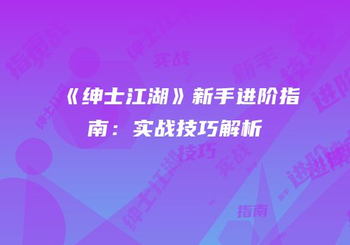 《绅士江湖》新手进阶指南：实战技巧解析