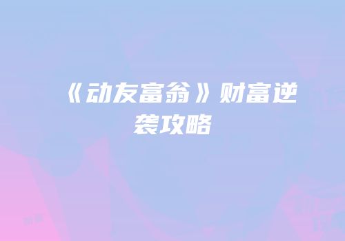 《动友富翁》财富逆袭攻略