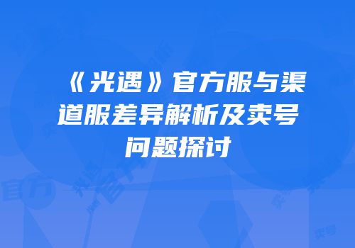 《光遇》官方服与渠道服差异解析及卖号问题探讨