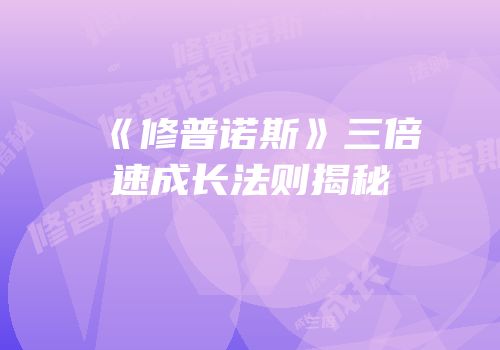 《修普诺斯》三倍速成长法则揭秘