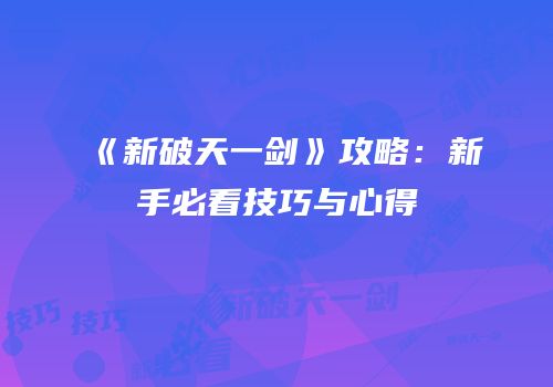 《新破天一剑》攻略：新手必看技巧与心得