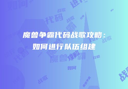 魔兽争霸代码战歌攻略：如何进行队伍组建