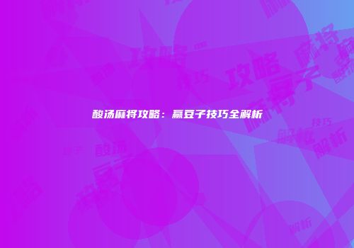 酸汤麻将攻略：赢豆子技巧全解析
