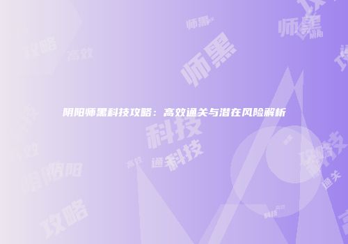 阴阳师黑科技攻略：高效通关与潜在风险解析