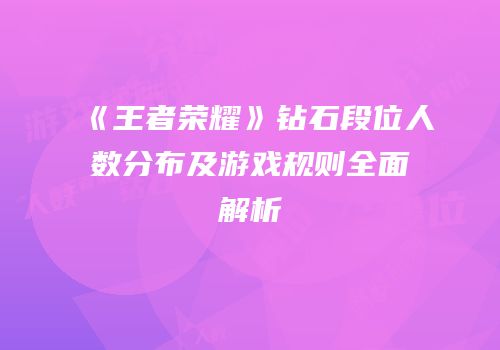 《王者荣耀》钻石段位人数分布及游戏规则全面解析