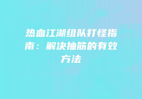 热血江湖组队打怪指南：解决抽筋的有效方法