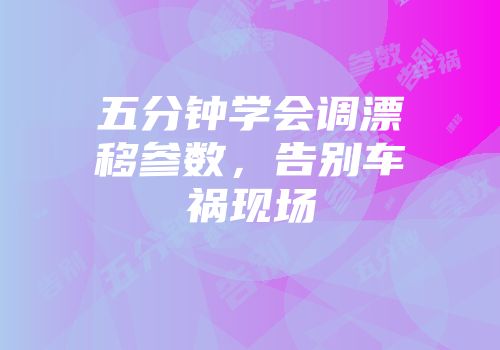 五分钟学会调漂移参数，告别车祸现场