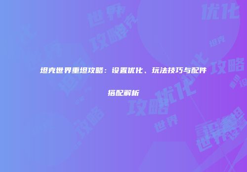 坦克世界重坦攻略：设置优化、玩法技巧与配件搭配解析