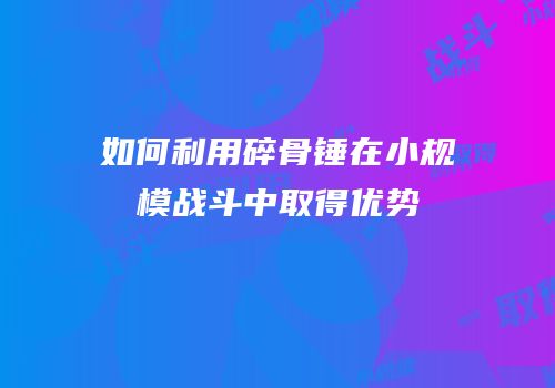 如何利用碎骨锤在小规模战斗中取得优势
