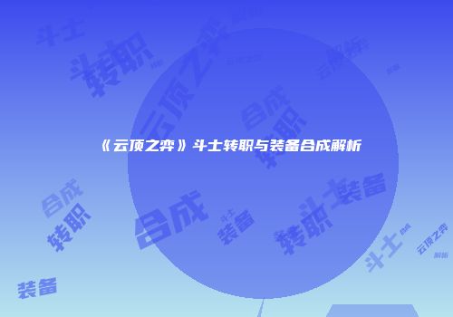 《云顶之弈》斗士转职与装备合成解析