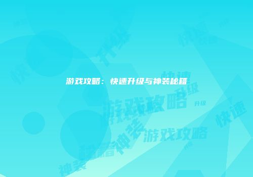 游戏攻略：快速升级与神装秘籍