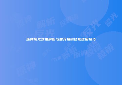 原神反光效果解析与雷光棱镜技能使用技巧