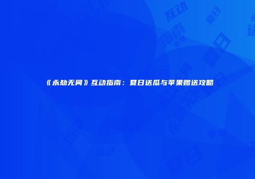 《永劫无间》互动指南：夏日送瓜与苹果赠送攻略