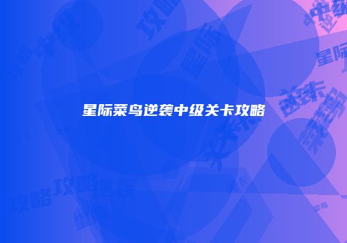 星际菜鸟逆袭中级关卡攻略