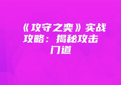 《攻守之奕》实战攻略：揭秘攻击门道